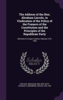 The Address of the Hon. Abraham Lincoln, in Vindication of the Policy of the Framers of the Constitution and the Principles of the Republican Party