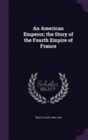 An American Emperor; the Story of the Fourth Empire of France