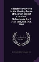 Addresses Delivered in the Meeting-House of the First Baptist Church of Philadelphia, April 14Th, 16Th, and 19Th, 1865