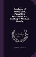 Catalogue of Autographs, Pamphlets, Engravings, Etc., Relating to Abraham Lincoln