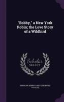 "Bobby," a New York Robin; the Love Story of a Wildbird