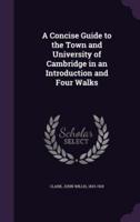 A Concise Guide to the Town and University of Cambridge in an Introduction and Four Walks