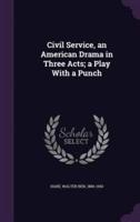 Civil Service, an American Drama in Three Acts; a Play With a Punch