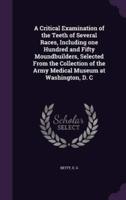 A Critical Examination of the Teeth of Several Races, Including One Hundred and Fifty Moundbuilders, Selected From the Collection of the Army Medical Museum at Washington, D. C
