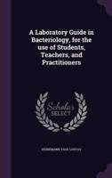 A Laboratory Guide in Bacteriology, for the Use of Students, Teachers, and Practitioners