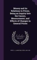 Money and Its Relations to Prices, Being an Inquiry Into the Causes, Measurement, and Effects of Changes in General Prices