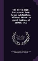 The Torch; Eight Lectures on Race Power in Literature. Delivered Before the Lowell Institute of Boston, 1903