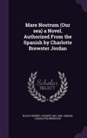 Mare Nostrum (Our Sea) a Novel. Authorized From the Spanish by Charlotte Brewster Jordan