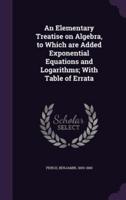 An Elementary Treatise on Algebra, to Which Are Added Exponential Equations and Logarithms; With Table of Errata