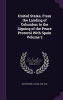 United States, From the Landing of Columbus to the Signing of the Peace Protocol With Spain Volume 2