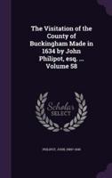 The Visitation of the County of Buckingham Made in 1634 by John Philipot, Esq. ... Volume 58