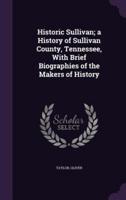 Historic Sullivan; a History of Sullivan County, Tennessee, With Brief Biographies of the Makers of History