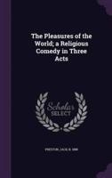 The Pleasures of the World; a Religious Comedy in Three Acts