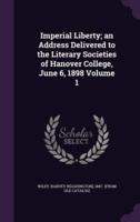 Imperial Liberty; an Address Delivered to the Literary Societies of Hanover College, June 6, 1898 Volume 1