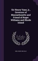 Sir Henry Vane, Jr., Governor of Massachusetts and Friend of Roger Williams and Rhode Island