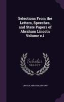 Selections From the Letters, Speeches, and State Papers of Abraham Lincoln Volume C.1