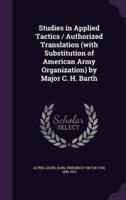 Studies in Applied Tactics / Authorized Translation (With Substitution of American Army Organization) by Major C. H. Barth
