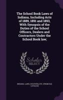 The School Book Laws of Indiana, Including Acts of 1889, 1891 and 1893, With Synopsis of the Duties of the School Officers, Dealers and Contractors Under the School Book Law;