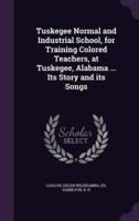 Tuskegee Normal and Industrial School, for Training Colored Teachers, at Tuskegee, Alabama ... Its Story and Its Songs
