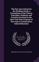 The Part-Time School for the Working Youth; a Formulation of the Theory, Principles, Problems and Practices Involved in the New York State Program of Part-Time or Continuation School Education