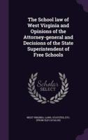 The School Law of West Virginia and Opinions of the Attorney-General and Decisions of the State Superintendent of Free Schools