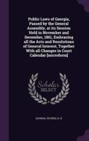 Public Laws of Georgia, Passed by the General Assembly, at Its Session Held in November and December, 1861, Embracing All the Acts and Resolutions of General Interest, Together With All Changes in Court Calendar [Microform]