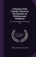 A History of the Catholic Church in the Dioceses of Pittsburg and Allegheny