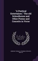 A Poetical Entertainer, The Old Schoolhouse and Other Poems and Conceits in Verse