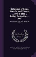 Catalogue of Coins, Medals, and Tokens ... Bric-a-Brac ... Indian Antiquities ... Etc.