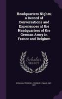 Headquarters Nights; a Record of Conversations and Experiences at the Headquarters of the German Army in France and Belgium