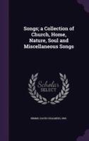 Songs; a Collection of Church, Home, Nature, Soul and Miscellaneous Songs