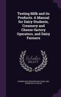 Testing Milk and Its Products. A Manual for Dairy Students, Creamery and Cheese-Factory Operators, and Dairy Farmers