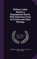 William Cullen Bryant; a Biographical Sketch, With Selections From His Poems and Other Writings