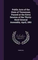 Public Acts of the State of Tennessee, Passed at the Extra Session of the Thirty-Third General Assembly, April, 1861