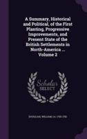 A Summary, Historical and Political, of the First Planting, Progressive Improvements, and Present State of the British Settlements in North-America ... Volume 2