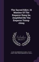 The Sacred Edict, 16 Maxims Of The Emperor Kang-He, Amplified By The Emperor Yoong-Ching