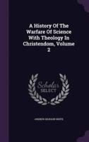 A History Of The Warfare Of Science With Theology In Christendom, Volume 2