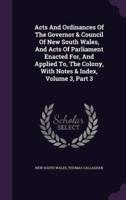 Acts And Ordinances Of The Governor & Council Of New South Wales, And Acts Of Parliament Enacted For, And Applied To, The Colony, With Notes & Index, Volume 3, Part 3