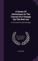 A Series Of Adventures In The Course Of A Voyage Up The Red-Sea