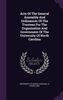 Acts Of The General Assembly And Ordinances Of The Trustees For The Organization And Government Of The University Of North Carolina