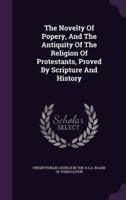 The Novelty Of Popery, And The Antiquity Of The Religion Of Protestants, Proved By Scripture And History