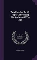 Two Epistles To Mr. Pope, Concerning The Authors Of The Age