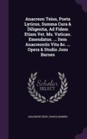 Anacreon Teius, Poeta Lyricus, Summa Cura & Diligentia, Ad Fidem Etiam Vet. Ms. Vatican. Emendatus. ... Item Anacreontis Vita &C. ... Opera & Studio Josu Barnes