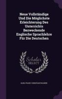 Neue Vollständige Und Die Möglichste Erleichterung Des Unterrichts Bezweckende Englische Sprachlehre Für Die Deutschen