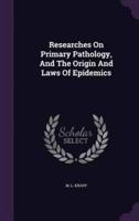 Researches On Primary Pathology, And The Origin And Laws Of Epidemics