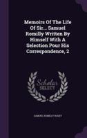 Memoirs Of The Life Of Sir... Samuel Romilly Written By Himself With A Selection Pour His Correspondence, 2