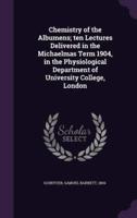 Chemistry of the Albumens; Ten Lectures Delivered in the Michaelmas Term 1904, in the Physiological Department of University College, London