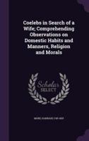Coelebs in Search of a Wife; Comprehending Observations on Domestic Habits and Manners, Religion and Morals