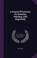 A Course Of Lectures On Drawing, Painting, And Engraving