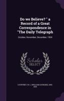 Do We Believe? " a Record of a Great Correspondence in "The Daily Telegraph